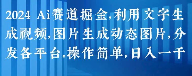 2024 Ai赛道掘金，利用文字生成视频，图片生成动态图片，分发各平台，操作简单，日入1k【揭秘】-网赚项目众筹网