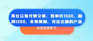 某公众号付费文章:客单价1500,利润1200,非常暴利,完全正规的产品-网赚项目众筹网