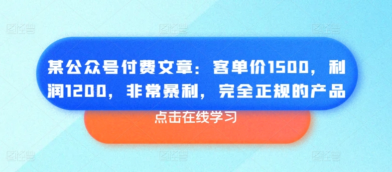 某公众号付费文章：客单价1500，利润1200，非常暴利，完全正规的产品-网赚项目众筹网