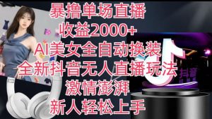 全新抖音无人直播玩法,AI美女全自动换装,激情澎湃,新人轻松上手,暴撸单场直播2k+【揭秘】-网赚项目众筹网
