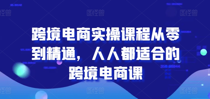 跨境电商实操课程从零到精通，人人都适合的跨境电商课-网赚项目众筹网