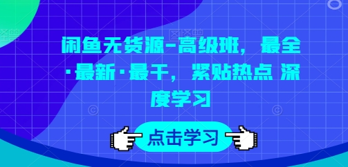 闲鱼无货源-高级班，最全·最新·最干，紧贴热点 深度学习-网赚项目众筹网