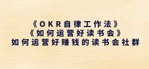 《OKR自律工作法》+《如何运营好读书会》如何运营好赚钱的读书会社群-网赚项目众筹网
