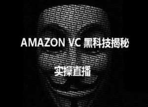 实操:AMAZON VC害人黑科技揭秘,跨境亚马逊教程-网赚项目众筹网