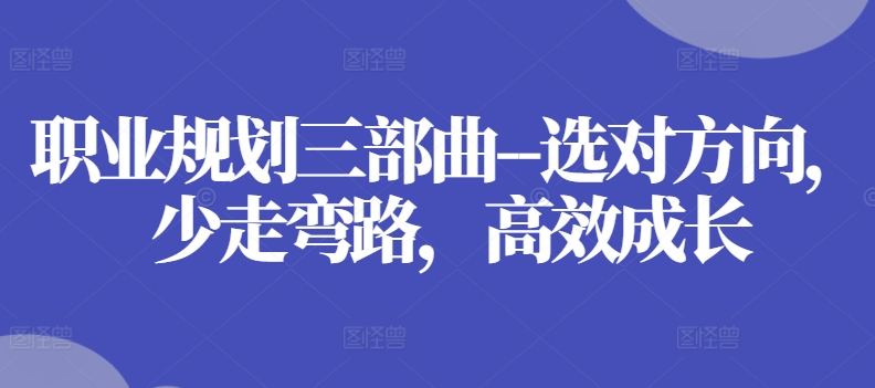 职业规划三部曲–选对方向，少走弯路，高效成长-网赚项目众筹网