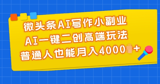 微头条AI写作小副业，AI一键二创高端玩法 普通人也能月入4000+【揭秘】-网赚项目众筹网