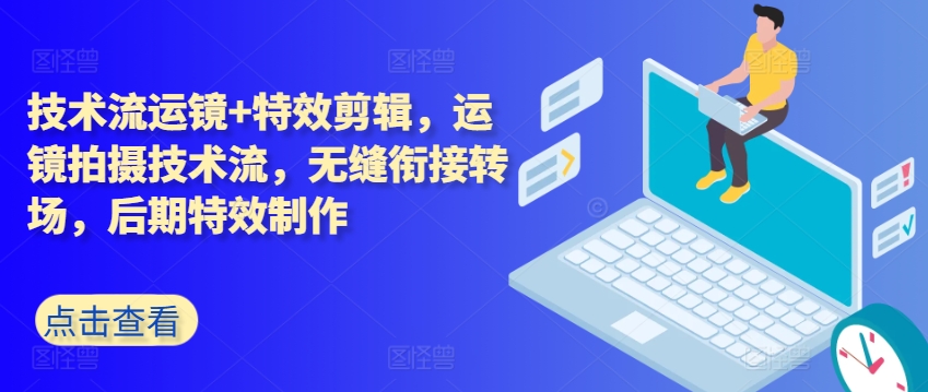 技术流运镜+特效剪辑，​运镜拍摄技术流，无缝衔接转场，后期特效制作-网赚项目众筹网