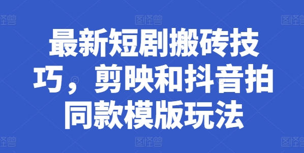 最新短剧搬砖技巧，剪映和抖音拍同款模版玩法-网赚项目众筹网