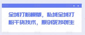 全域打粉模版,私域全域打粉干货技术,原创死抄袭生-网赚项目众筹网