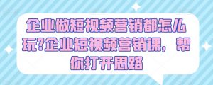 企业做短视频营销都怎么玩?企业短视频营销课,帮你打开思路-网赚项目众筹网