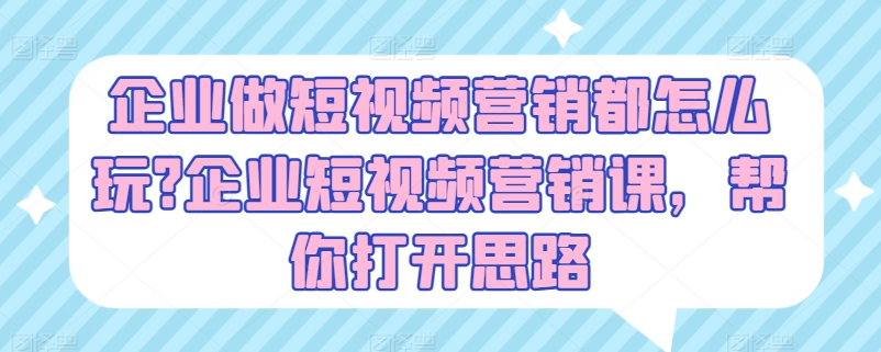 企业做短视频营销都怎么玩?企业短视频营销课，帮你打开思路-网赚项目众筹网