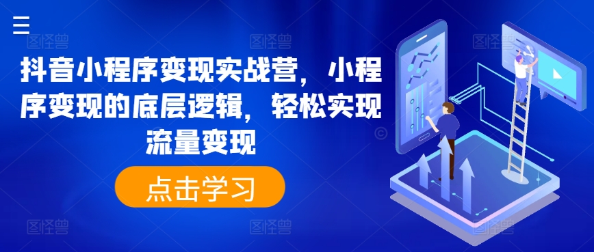抖音小程序变现实战营，小程序变现的底层逻辑，轻松实现流量变现-网赚项目众筹网