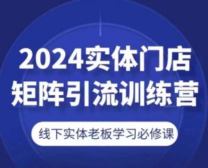 2024实体门店矩阵引流训练营,线下实体老板学习必修课-网赚项目众筹网