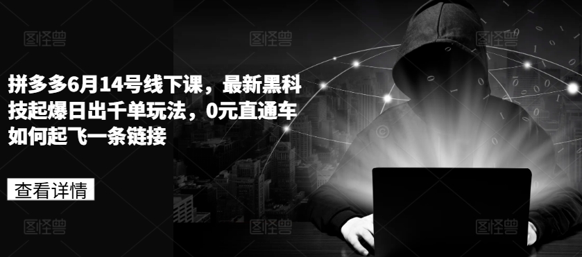 拼多多6月14号线下课，最新黑科技起爆日出千单玩法，0元直通车如何起飞一条链接-网赚项目众筹网