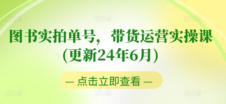 图书实拍单号，带货运营实操课(更新24年6月)，0粉起号，老号转型，零基础入门+进阶-网赚项目众筹网