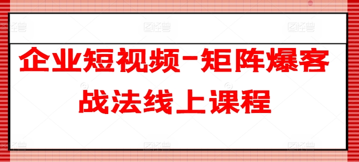企业短视频-矩阵爆客战法线上课程-网赚项目众筹网