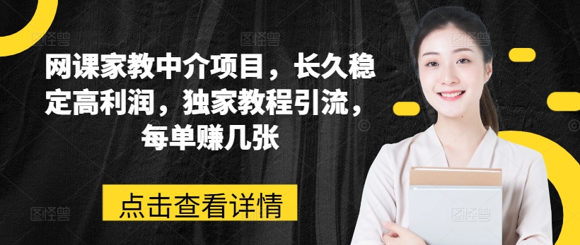 网课家教中介项目，长久稳定高利润，独家教程引流，每单赚几张-网赚项目众筹网