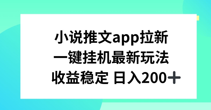 小说推文APP拉新，一键挂JI新玩法，收益稳定日入200+【揭秘】-网赚项目众筹网