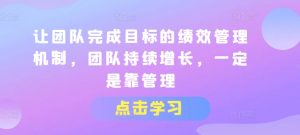 让团队完成目标的绩效管理机制,团队持续增长,一定是靠管理-网赚项目众筹网