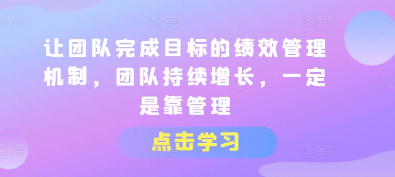 让团队完成目标的绩效管理机制，团队持续增长，一定是靠管理-网赚项目众筹网