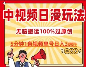 中视频日漫玩法，条条爆款5分钟1条，100%过原创，单号日入3张【揭秘】-网赚项目众筹网