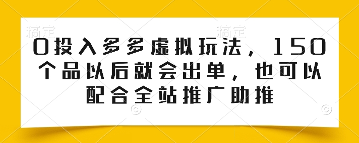 0投入多多虚拟玩法，150个品以后就会出单，也可以配合全站推广助推-网赚项目众筹网