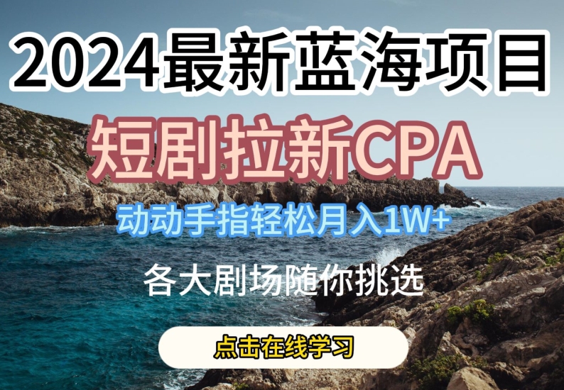 2024最新蓝海项日，短剧拉新CPA，动动手指轻松月入1W，全各大剧场随你挑选【揭秘】-网赚项目众筹网