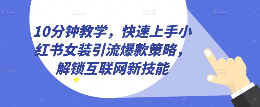 10分钟教学，快速上手小红书女装引流爆款策略，解锁互联网新技能【揭秘】-网赚项目众筹网