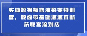 实体短视频客流裂变特训营,教你零基础源源不断获取客流到店-网赚项目众筹网