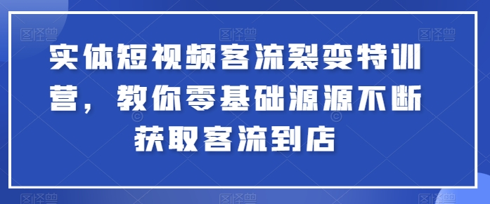 实体短视频客流裂变特训营，教你零基础源源不断获取客流到店-网赚项目众筹网