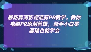 最新高清影视混剪PR教学,教你电脑PR原创剪辑, 新手小白零基础也能学会-网赚项目众筹网