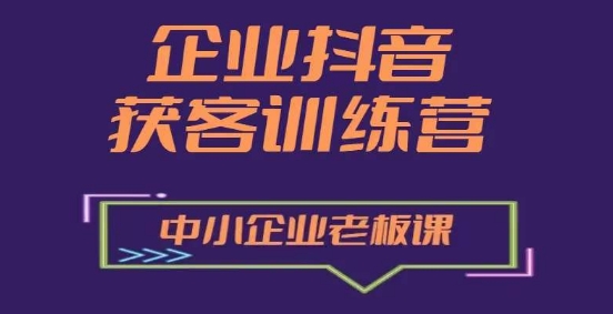 企业抖音营销获客增长训练营，中小企业老板必修课-网赚项目众筹网