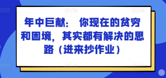 某付费文章：年中巨献： 你现在的贫穷和困境，其实都有解决的思路 (进来抄作业)-网赚项目众筹网