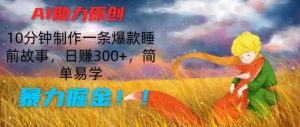 AI助力原创:10分钟制作一条爆款睡前故事,日赚300+,简单易学,暴力掘金【揭秘】-网赚项目众筹网