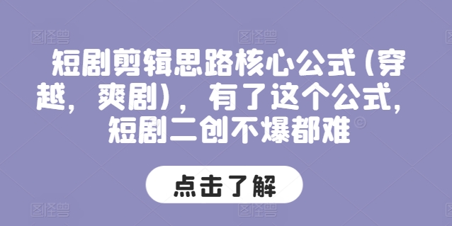 短剧剪辑思路核心公式(穿越，爽剧)，有了这个公式，短剧二创不爆都难-网赚项目众筹网