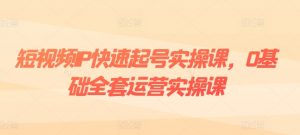 短视频IP快速起号实操课,0基础全套运营实操课,爆款内容设计+粉丝运营+内容变现-网赚项目众筹网