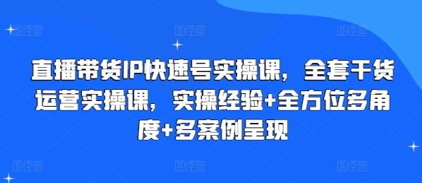 直播带货IP快速号实操课，全套干货运营实操课，实操经验+全方位多角度+多案例呈现-网赚项目众筹网