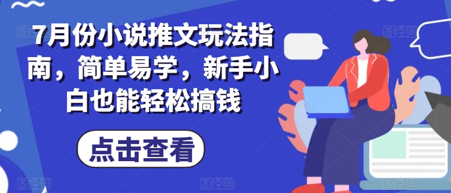 7月份小说推文玩法指南，简单易学，新手小白也能轻松搞钱-网赚项目众筹网