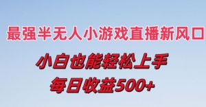 最强半无人直播小游戏新风口,小白也能轻松上手,每日收益5张【揭秘】-网赚项目众筹网