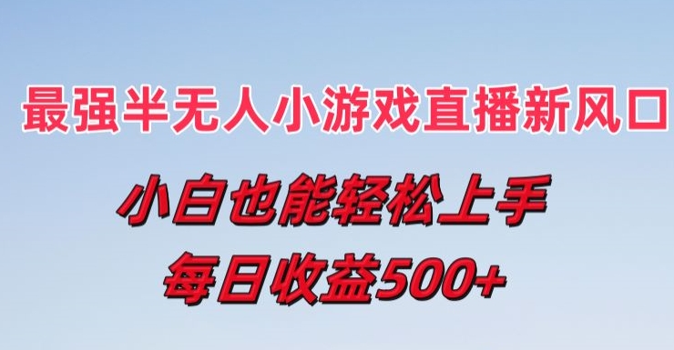 最强半无人直播小游戏新风口，小白也能轻松上手，每日收益5张【揭秘】-网赚项目众筹网