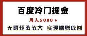 百度冷门掘金,月入5000+,无限矩阵放大,实现管道躺赚收益【揭秘】-网赚项目众筹网