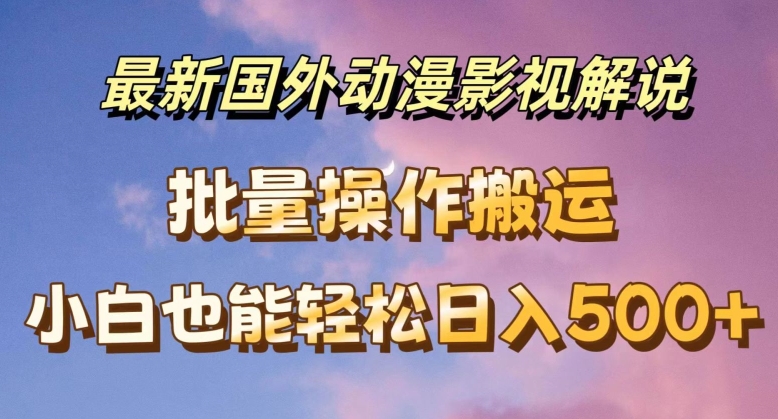 最新国外动漫影视解说，批量下载自动翻译，小白也能轻松日入500+【揭秘】-网赚项目众筹网