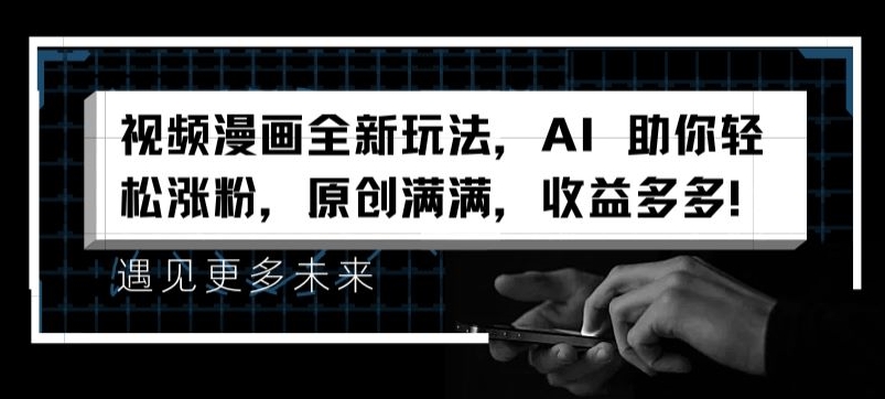 视频漫画全新玩法，AI 助你轻松涨粉，原创满满，收益多多【揭秘】-网赚项目众筹网