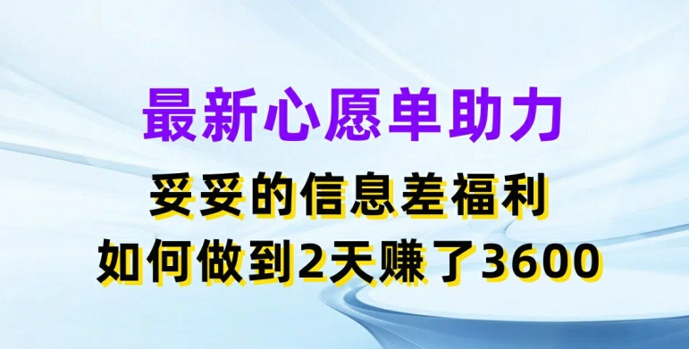 最新心愿单助力，妥妥的信息差福利，两天赚了3.6K【揭秘】-网赚项目众筹网