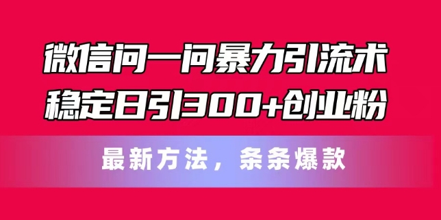微信问一问暴力引流术，稳定日引300+创业粉，最新方法，条条爆款【揭秘】-网赚项目众筹网