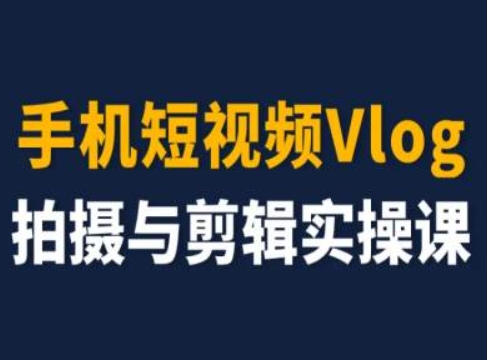 手机短视频Vlog拍摄与剪辑实操课，小白变大师-网赚项目众筹网