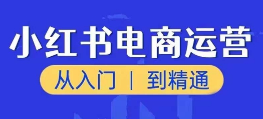 小红书电商运营课，从入门到精通，带你抓住又一个赚钱风口-网赚项目众筹网