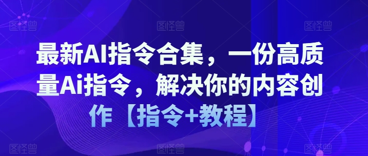 最新AI指令合集，一份高质量Ai指令，解决你的内容创作【指令+教程】-网赚项目众筹网