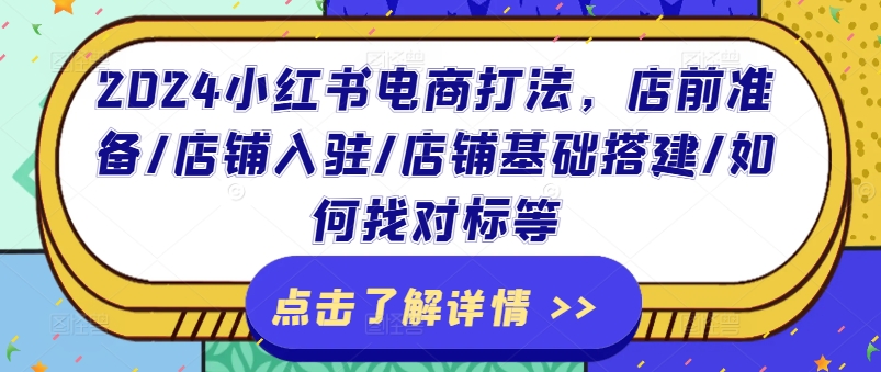 2024小红书电商打法，店前准备/店铺入驻/店铺基础搭建/如何找对标等-网赚项目众筹网