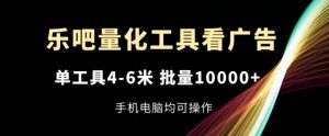 乐吧量化工具看广告,单工具4-6米,批量1w+,手机电脑均可操作【揭秘】-网赚项目众筹网